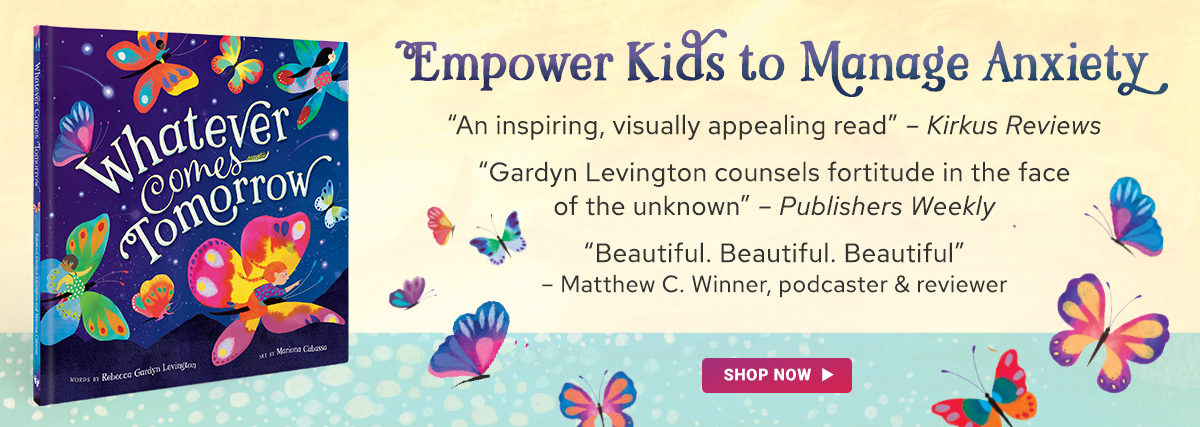 Empower Kids to Manage Anxiety with our new book, Whatever Comes Tomorrow.